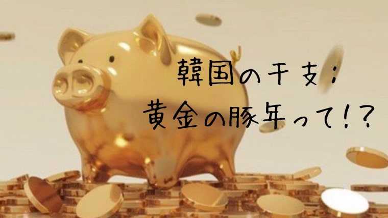 韓国の干支：黄金の豚年って！？